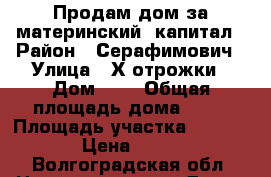 Продам дом за материнский  капитал › Район ­ Серафимович › Улица ­ Х.отрожки › Дом ­ 5 › Общая площадь дома ­ 60 › Площадь участка ­ 2 700 › Цена ­ 400 - Волгоградская обл. Недвижимость » Дома, коттеджи, дачи продажа   . Волгоградская обл.